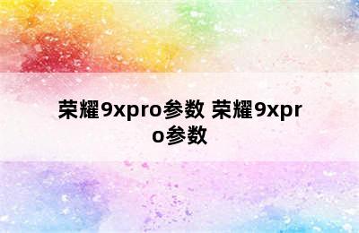 荣耀9xpro参数 荣耀9xpro参数